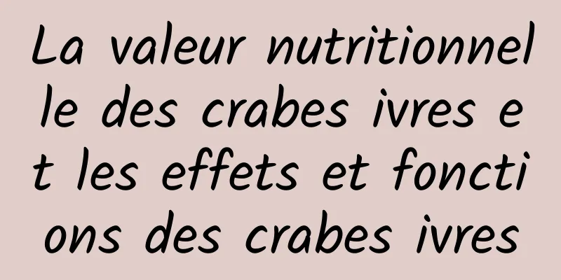 La valeur nutritionnelle des crabes ivres et les effets et fonctions des crabes ivres