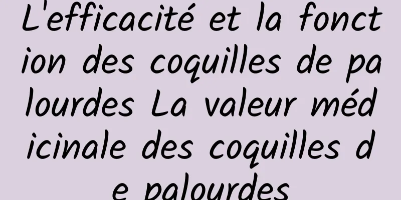 L'efficacité et la fonction des coquilles de palourdes La valeur médicinale des coquilles de palourdes