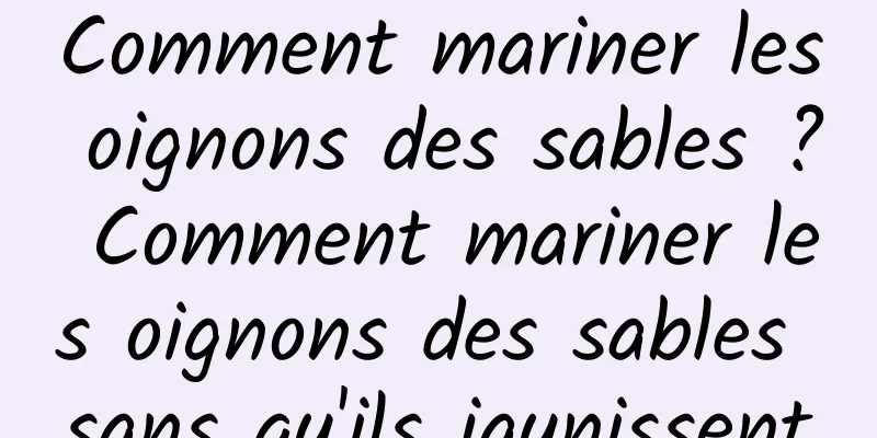 Comment mariner les oignons des sables ? Comment mariner les oignons des sables sans qu'ils jaunissent