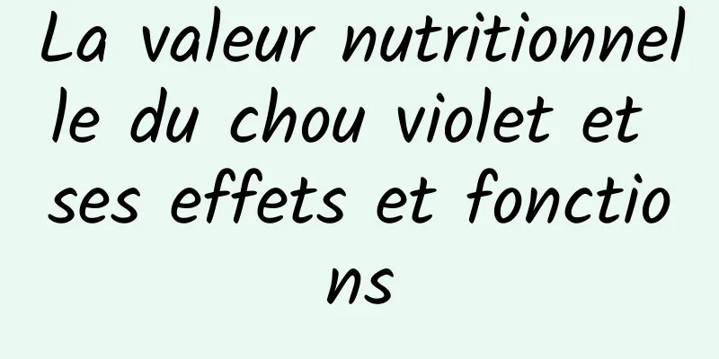 La valeur nutritionnelle du chou violet et ses effets et fonctions