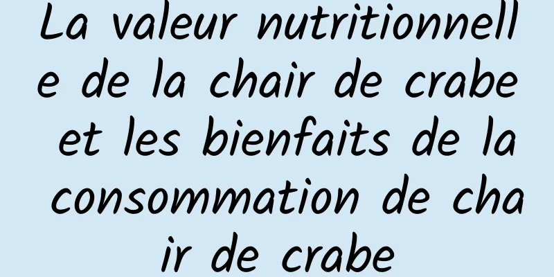 La valeur nutritionnelle de la chair de crabe et les bienfaits de la consommation de chair de crabe