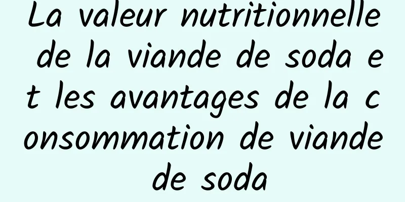 La valeur nutritionnelle de la viande de soda et les avantages de la consommation de viande de soda