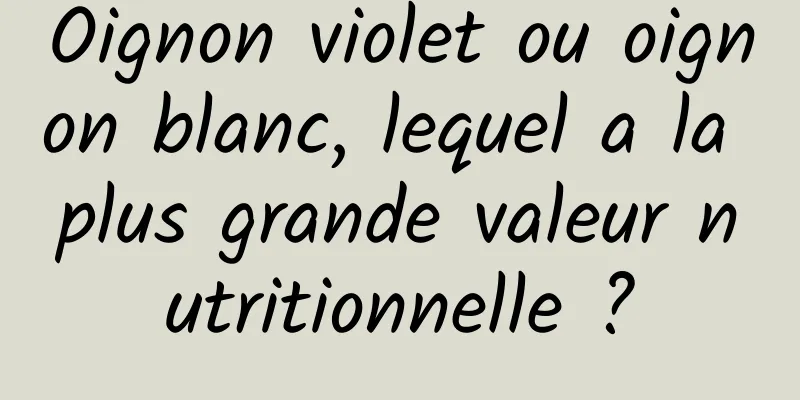 Oignon violet ou oignon blanc, lequel a la plus grande valeur nutritionnelle ?