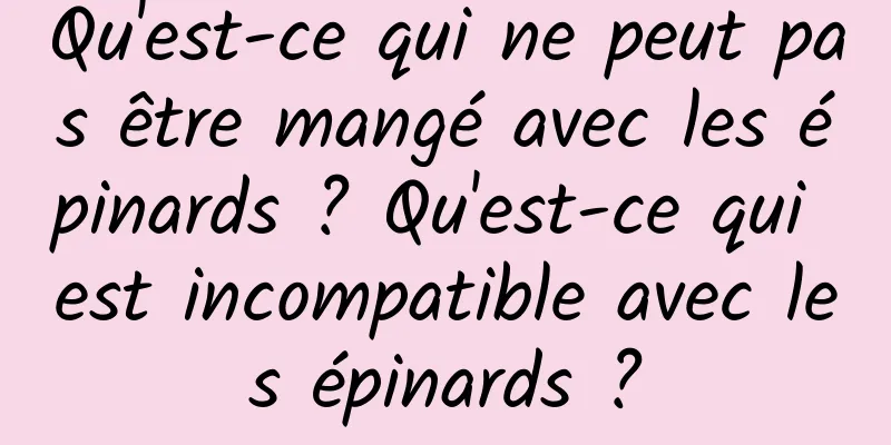 Qu'est-ce qui ne peut pas être mangé avec les épinards ? Qu'est-ce qui est incompatible avec les épinards ?