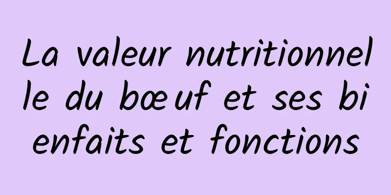 La valeur nutritionnelle du bœuf et ses bienfaits et fonctions