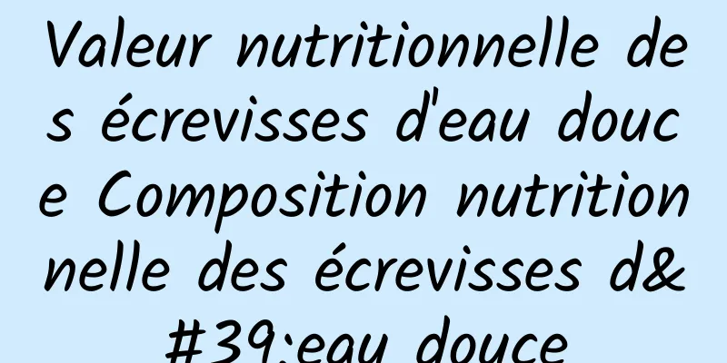 Valeur nutritionnelle des écrevisses d'eau douce Composition nutritionnelle des écrevisses d'eau douce