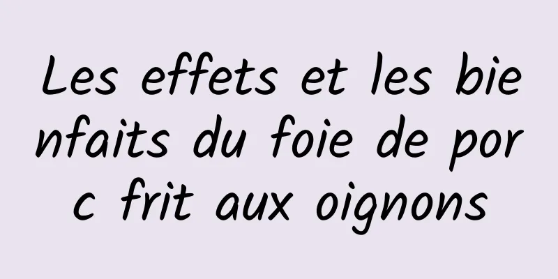 Les effets et les bienfaits du foie de porc frit aux oignons