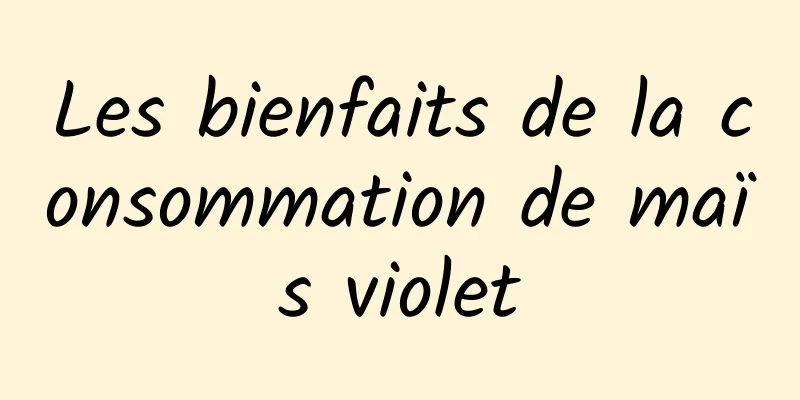 Les bienfaits de la consommation de maïs violet