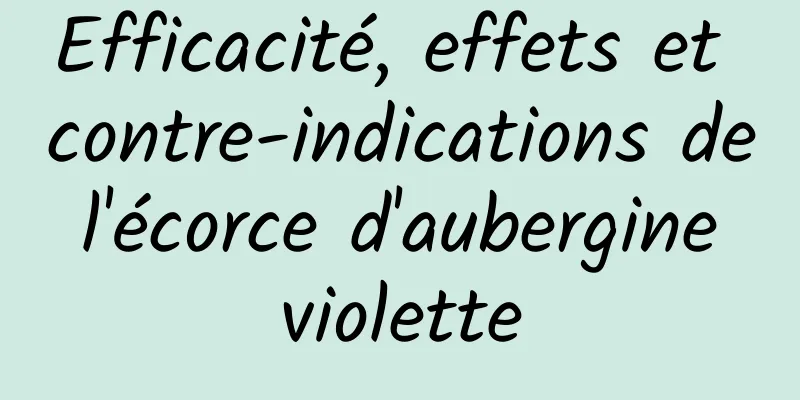 Efficacité, effets et contre-indications de l'écorce d'aubergine violette