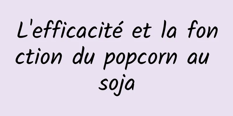 L'efficacité et la fonction du popcorn au soja