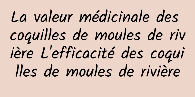 La valeur médicinale des coquilles de moules de rivière L'efficacité des coquilles de moules de rivière