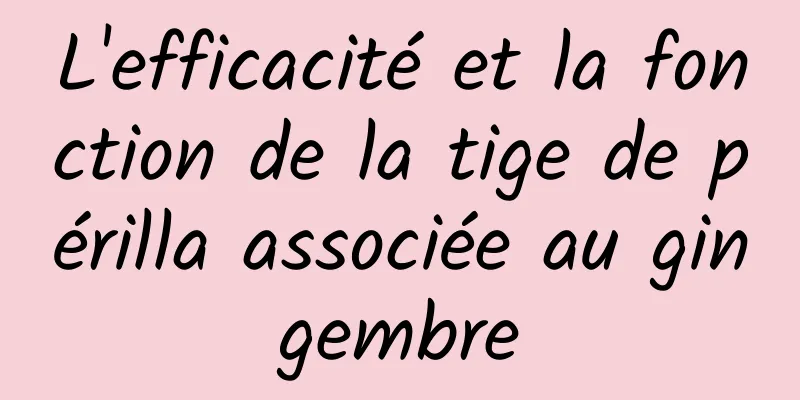 L'efficacité et la fonction de la tige de périlla associée au gingembre