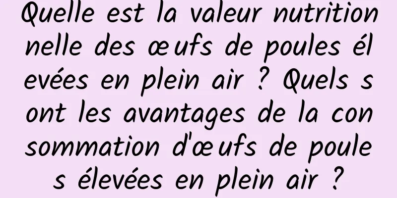 Quelle est la valeur nutritionnelle des œufs de poules élevées en plein air ? Quels sont les avantages de la consommation d'œufs de poules élevées en plein air ?