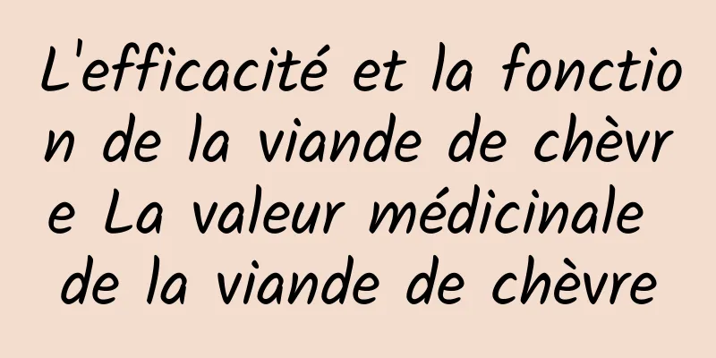 L'efficacité et la fonction de la viande de chèvre La valeur médicinale de la viande de chèvre