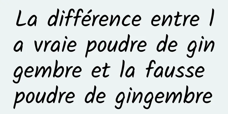 La différence entre la vraie poudre de gingembre et la fausse poudre de gingembre