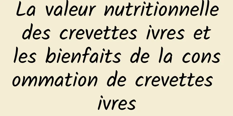 La valeur nutritionnelle des crevettes ivres et les bienfaits de la consommation de crevettes ivres