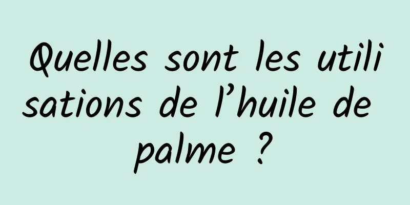 Quelles sont les utilisations de l’huile de palme ?