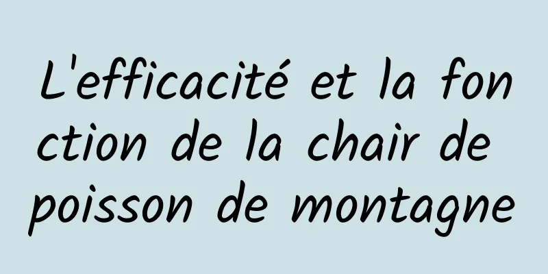 L'efficacité et la fonction de la chair de poisson de montagne