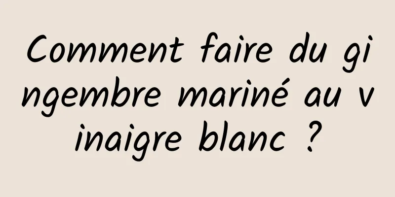 Comment faire du gingembre mariné au vinaigre blanc ?