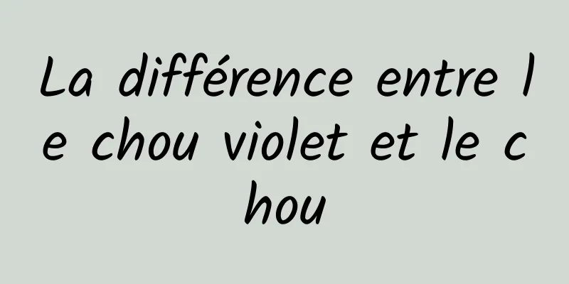 La différence entre le chou violet et le chou