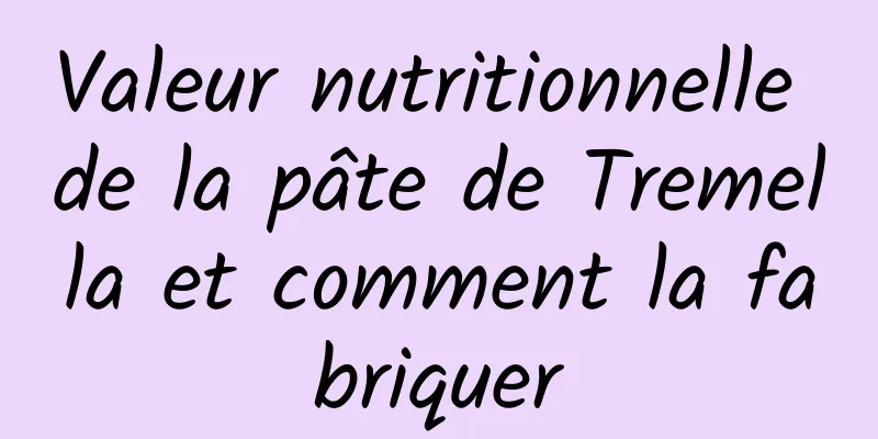 Valeur nutritionnelle de la pâte de Tremella et comment la fabriquer