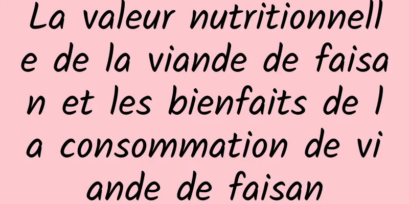 La valeur nutritionnelle de la viande de faisan et les bienfaits de la consommation de viande de faisan