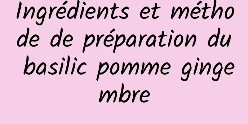 Ingrédients et méthode de préparation du basilic pomme gingembre