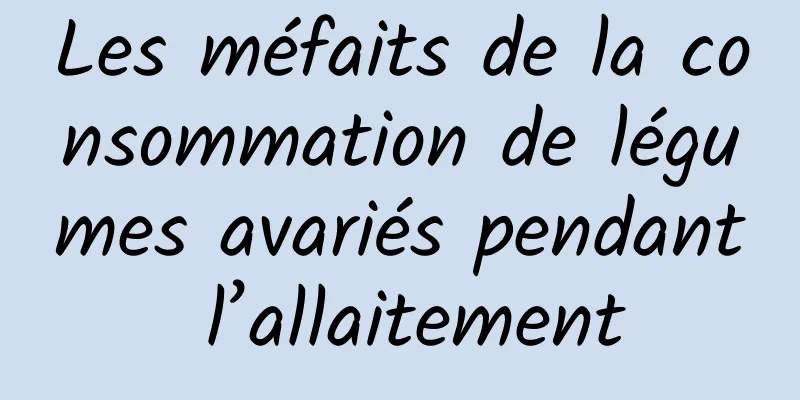 Les méfaits de la consommation de légumes avariés pendant l’allaitement