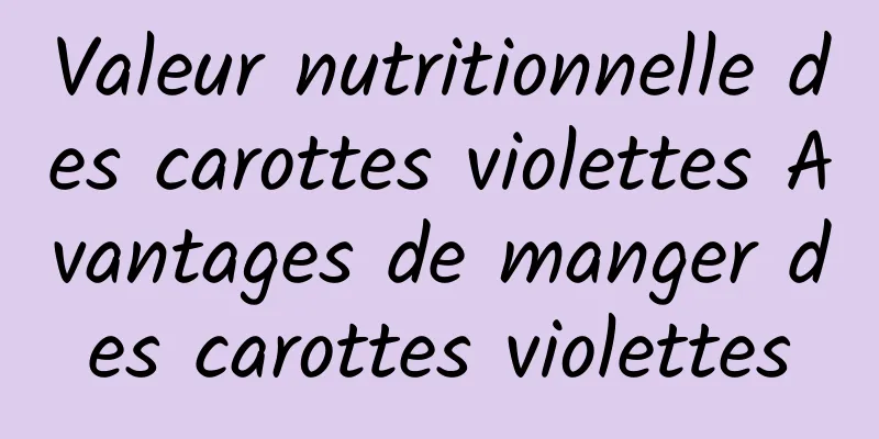 Valeur nutritionnelle des carottes violettes Avantages de manger des carottes violettes