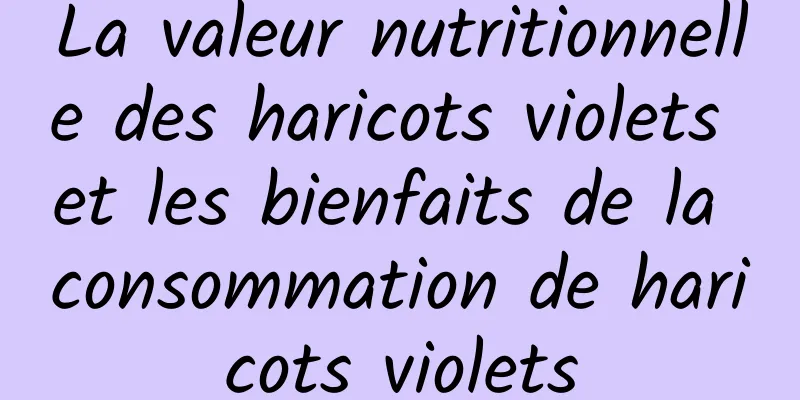 La valeur nutritionnelle des haricots violets et les bienfaits de la consommation de haricots violets