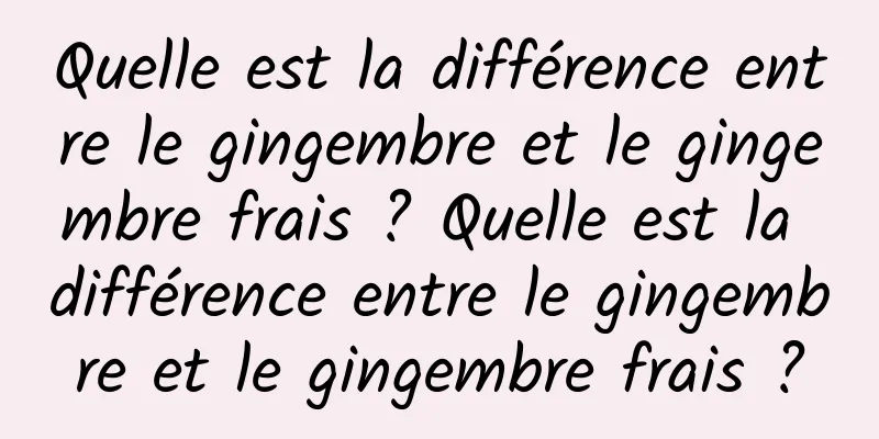 Quelle est la différence entre le gingembre et le gingembre frais ? Quelle est la différence entre le gingembre et le gingembre frais ?