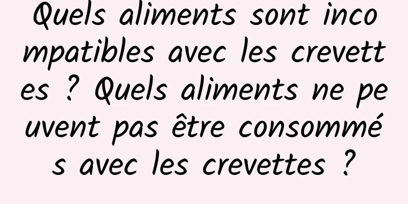 Quels aliments sont incompatibles avec les crevettes ? Quels aliments ne peuvent pas être consommés avec les crevettes ?