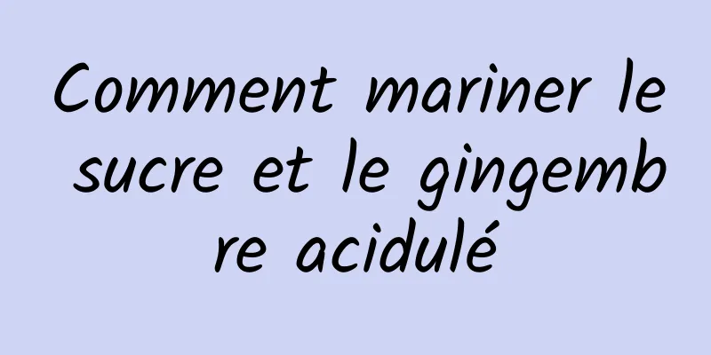 Comment mariner le sucre et le gingembre acidulé