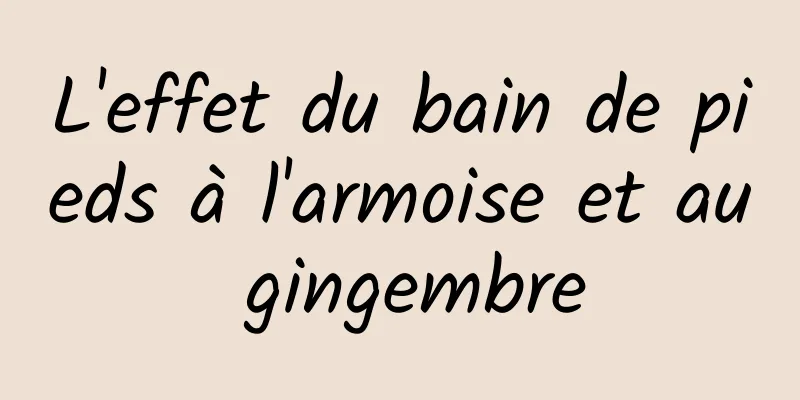 L'effet du bain de pieds à l'armoise et au gingembre