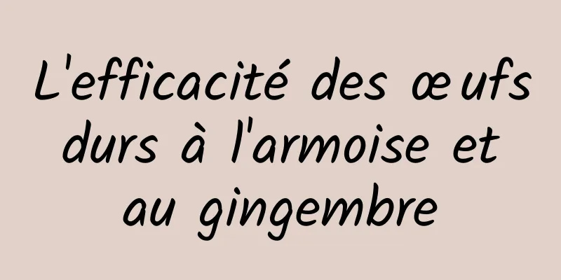 L'efficacité des œufs durs à l'armoise et au gingembre