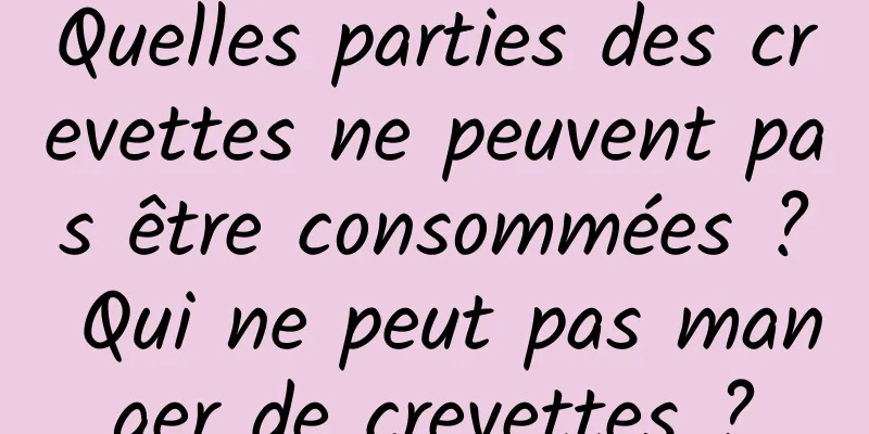 Quelles parties des crevettes ne peuvent pas être consommées ? Qui ne peut pas manger de crevettes ?