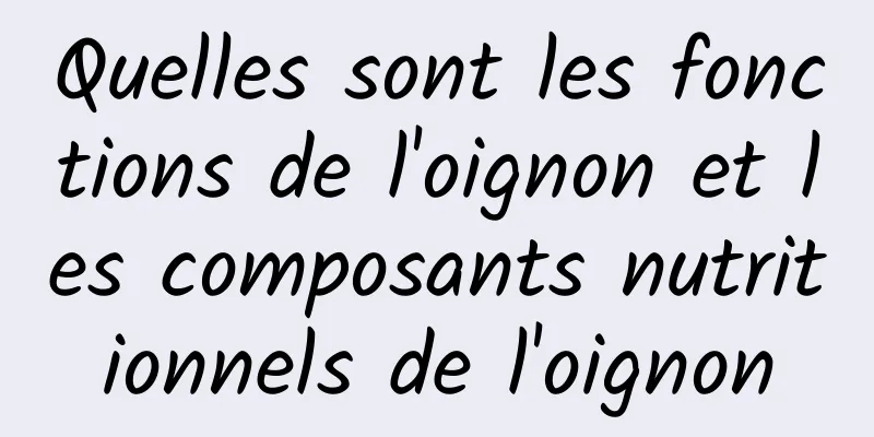 Quelles sont les fonctions de l'oignon et les composants nutritionnels de l'oignon