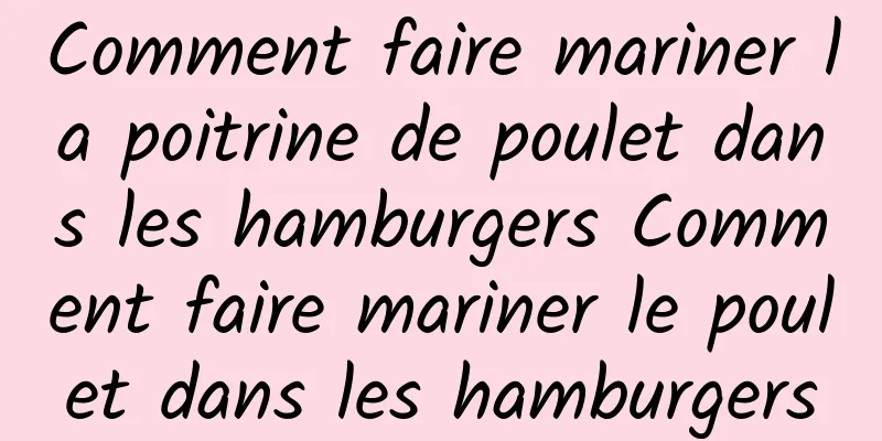 Comment faire mariner la poitrine de poulet dans les hamburgers Comment faire mariner le poulet dans les hamburgers