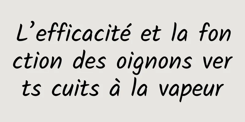 L’efficacité et la fonction des oignons verts cuits à la vapeur