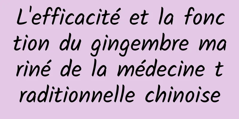 L'efficacité et la fonction du gingembre mariné de la médecine traditionnelle chinoise