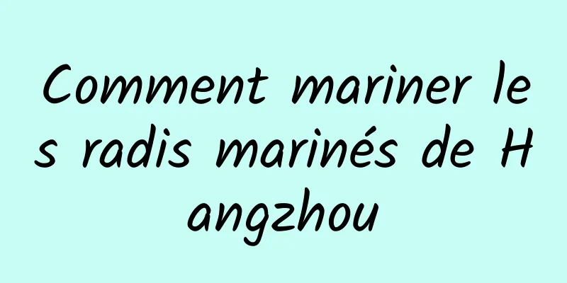 Comment mariner les radis marinés de Hangzhou