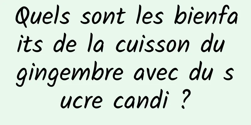 Quels sont les bienfaits de la cuisson du gingembre avec du sucre candi ?