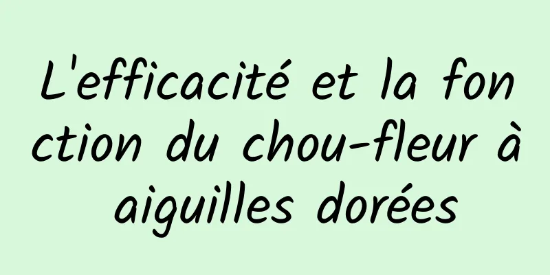 L'efficacité et la fonction du chou-fleur à aiguilles dorées