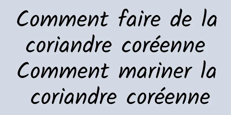 Comment faire de la coriandre coréenne Comment mariner la coriandre coréenne