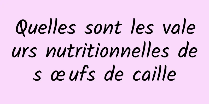 Quelles sont les valeurs nutritionnelles des œufs de caille