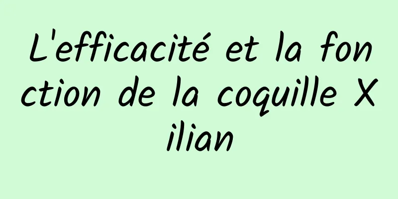 L'efficacité et la fonction de la coquille Xilian