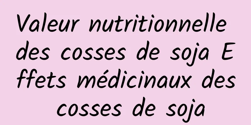 Valeur nutritionnelle des cosses de soja Effets médicinaux des cosses de soja