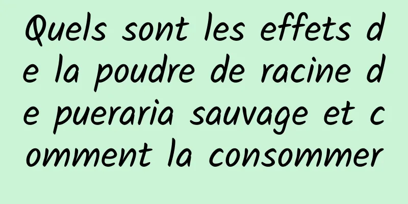 Quels sont les effets de la poudre de racine de pueraria sauvage et comment la consommer