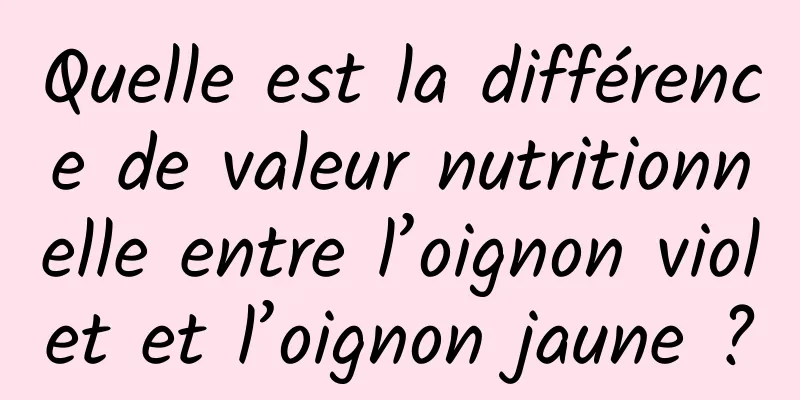 Quelle est la différence de valeur nutritionnelle entre l’oignon violet et l’oignon jaune ?