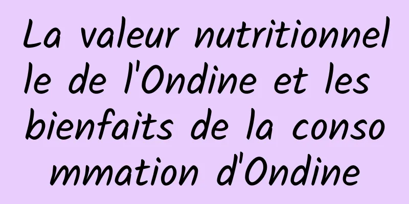 La valeur nutritionnelle de l'Ondine et les bienfaits de la consommation d'Ondine